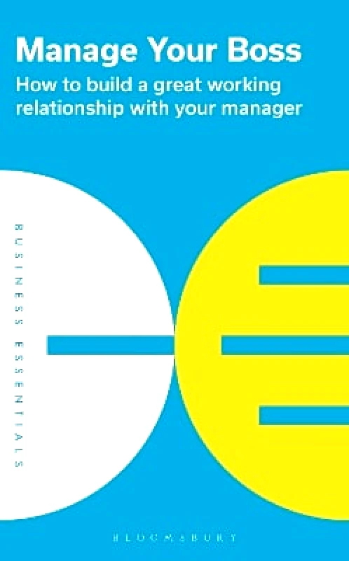 Bloomsbury Business Manage Your Boss: How to build a great working relationship with your manager Bloomsbury Business 0228