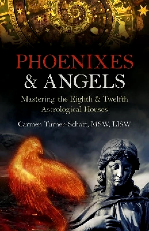 John Hunt Publishing Phoenixes & Angels: Mastering the Eighth & Twelfth Astrological Houses Carmen Turner-Schott, MSW, LISW John Hunt Publishing
