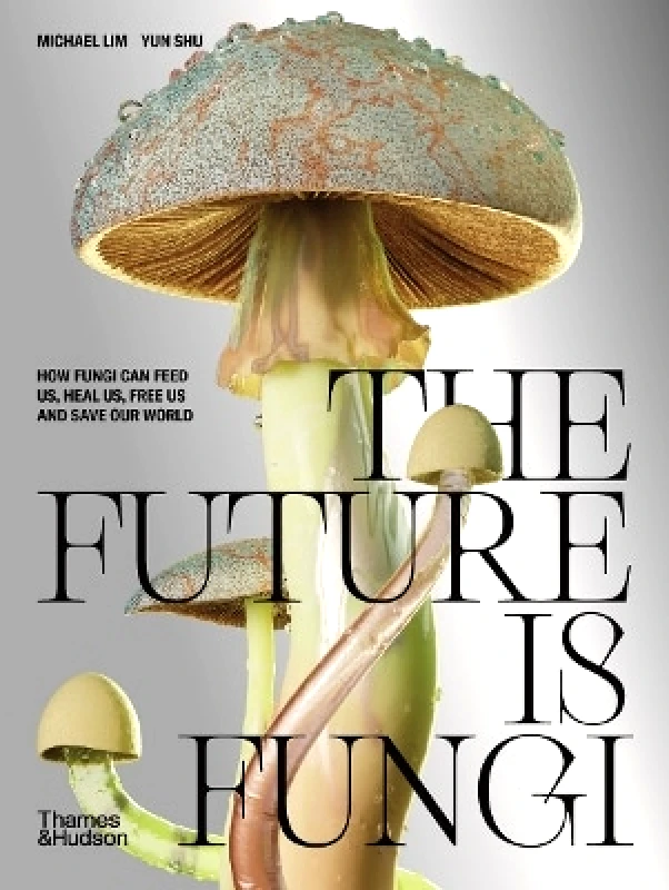 Thames and Hudson (Australia) Pty Ltd The Future is Fungi: How Fungi Can Feed Us, Heal Us, Free Us and Save Our World Yun Shu Thames and Hudson (Australia) Pty Ltd 0222