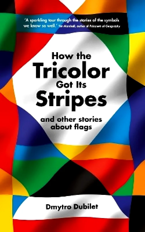 Profile Editions How the Tricolor Got Its Stripes: And Other Stories About Flags Dmytro Dubilet Profile Editions 1026