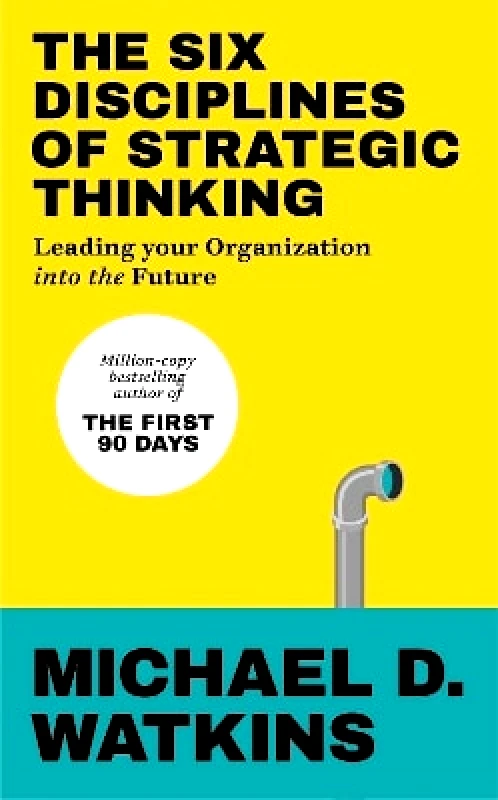 Ebury Edge The Six Disciplines of Strategic Thinking: Leading Your Organization Into the Future Michael Watkins Ebury Edge