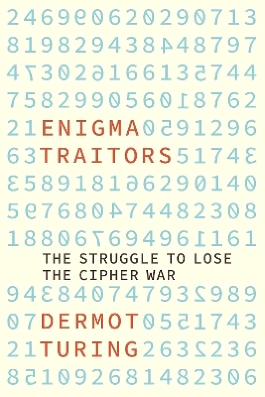 The History Press Ltd Enigma Traitors: The Struggle to Lose the Cipher War Dermot Turing The History Press Ltd