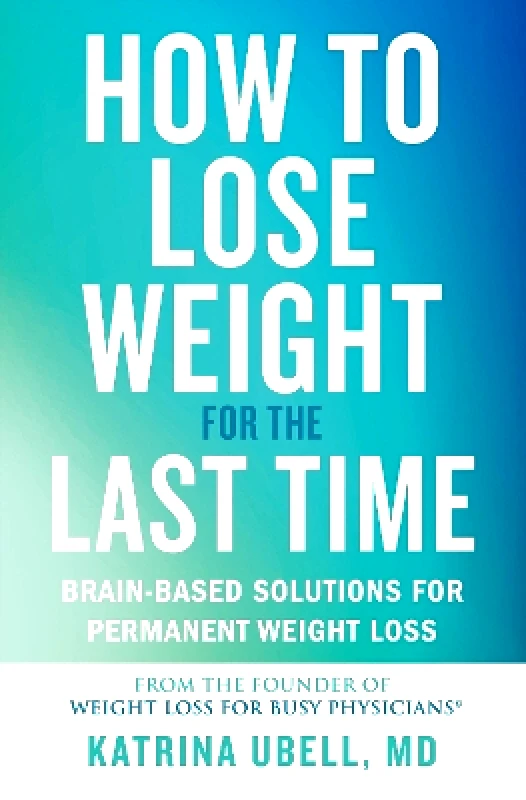Grand Central Publishing How to Lose Weight for the Last Time: Brain-Based Solutions for Permanent Weight Loss Katrina Ubell Grand Central Publishing 1112