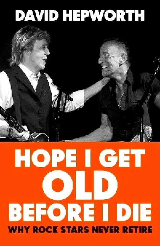Bantam (Transworld) Hope I Get Old Before I Die: Why rock stars never retire David Hepworth Bantam (Transworld)