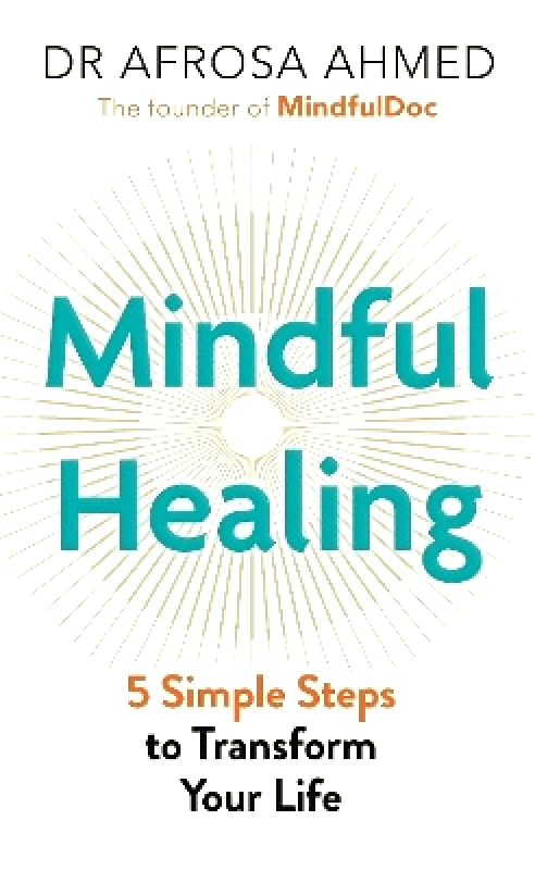 Michael O'Mara Books Ltd Mindful Healing: 5 Simple Steps to Transform Your Life Dr Afrosa Ahmed Michael O'Mara Books Ltd