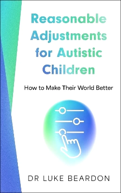 Sheldon Press Reasonable Adjustments for Autistic Children: How to Make Their World Better Luke Beardon Sheldon Press 1210