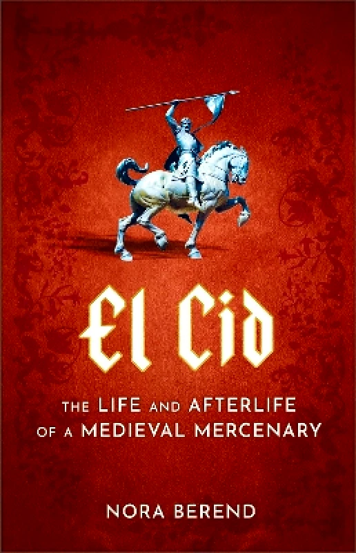 Sceptre El Cid: The Life and Afterlife of a Medieval Mercenary Nora Berend Sceptre 0211