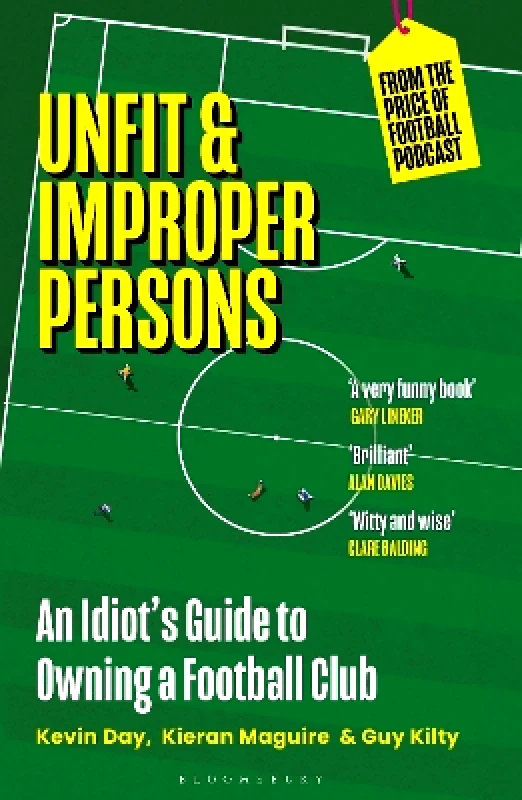 Bloomsbury Sport Unfit and Improper Persons: An Idiot’s Guide to Owning a Football Club FROM THE PRICE OF FOOTBALL PODCAST Guy Kilty Bloomsbury Sport 0304