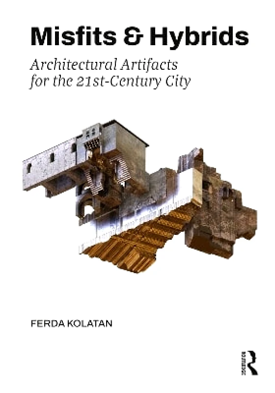 Routledge Misfits & Hybrids: Architectural Artifacts for the 21st-Century City Ferda Kolatan Routledge
