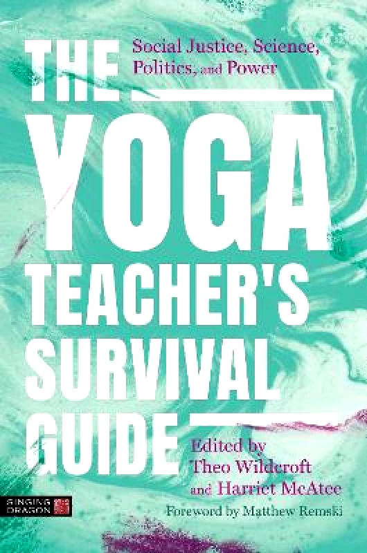 Singing Dragon The Yoga Teacher's Survival Guide: Social Justice, Science, Politics, and Power Harriet McAtee Singing Dragon