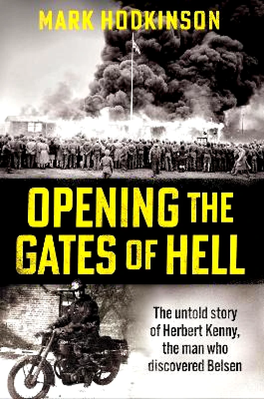 Cassell Opening The Gates of Hell: The untold story of Herbert Kenny, the man who discovered Belsen Mark Hodkinson Cassell 1112