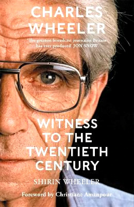 Manilla Press Charles Wheeler - Witness to the Twentieth Century: A Life in News. Foreword by Christiane Amanpour Shirin Wheeler Manilla Press