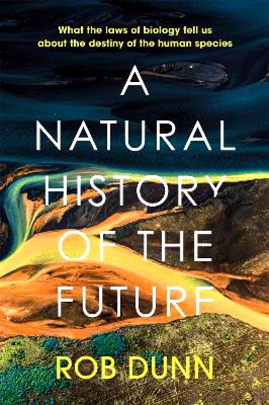 John Murray Publishers Ltd A Natural History of the Future: What the Laws of Biology Tell Us About the Destiny of the Human Species Rob Dunn John Murray Publishers Ltd 0120