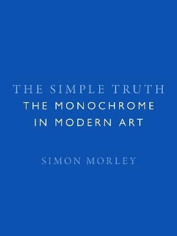 Reaktion Books The Simple Truth: The Monochrome in Modern Art Simon Morley Reaktion Books