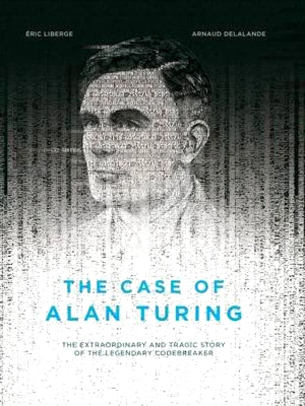 Arsenal Pulp Press The Case Of Alan Turing: The Extraordinary and Tragic Story of the Legendary Codebreaker David Homel Arsenal Pulp Press