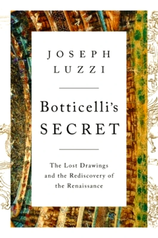 WW Norton & Co Botticelli's Secret: The Lost Drawings and the Rediscovery of the Renaissance Joseph Luzzi WW Norton & Co 1230