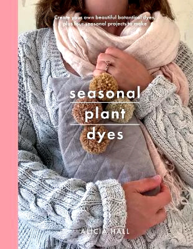 White Owl Seasonal Plant Dyes: Create Your Own Beautiful Botantical Dyes, Plus Four Seasonal Projects to Make Alicia Hall White Owl
