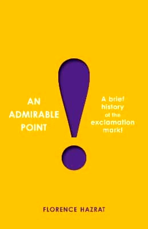 Profile Books Ltd An Admirable Point: A Brief History of the Exclamation Mark! Florence Hazrat Profile Books Ltd 1103