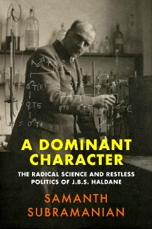 Atlantic Books A Dominant Character: The Radical Science and Restless Politics of J.B.S. Haldane Samanth Subramanian Atlantic Books