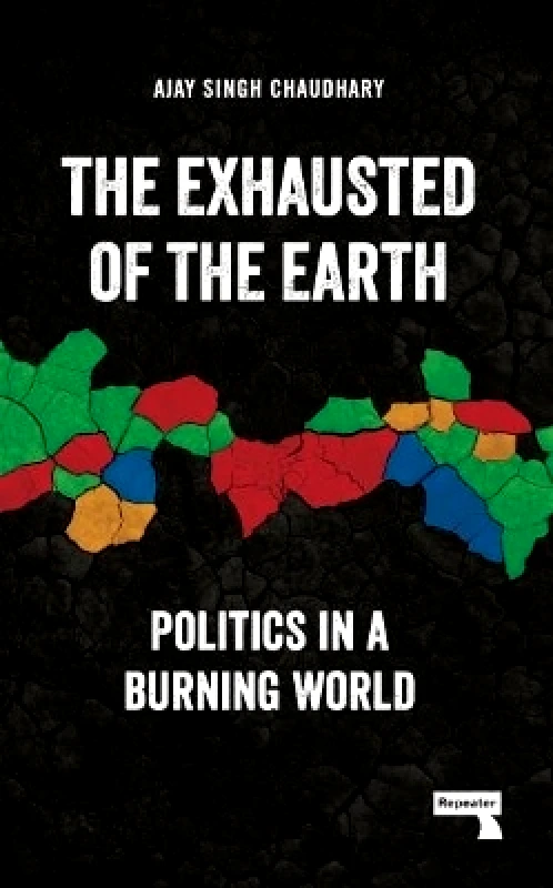 Repeater Books The Exhausted of Earth: Politics in a Burning World Ajay Singh Chaudhary Repeater Books