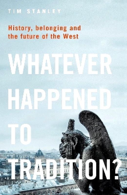 Bloomsbury Continuum Whatever Happened to Tradition?: History, Belonging and the Future of the West Tim Stanley Bloomsbury Continuum 0228