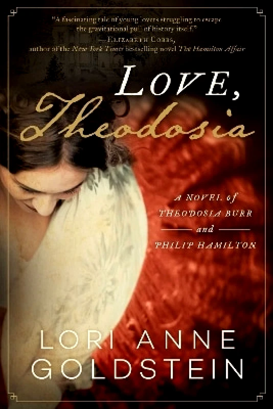Arcade Publishing Love, Theodosia: A Novel of Theodosia Burr and Philip Hamilton Lori Anne Goldstein Arcade Publishing 0525