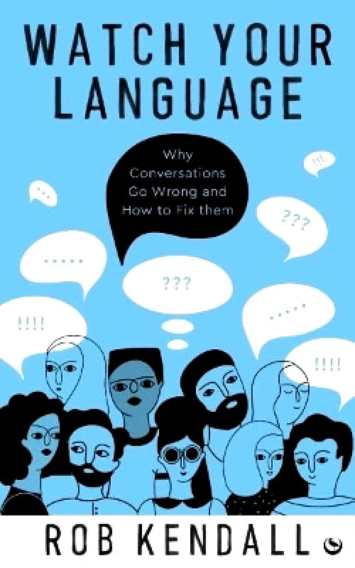 Watkins Publishing Watch Your Language: Why Conversations Go Wrong and How to Fix Them Rob Kendall Watkins Publishing
