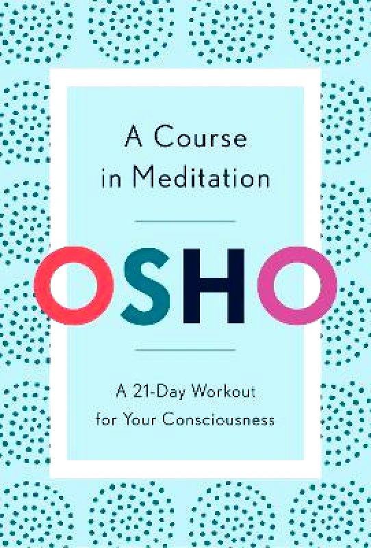 Crown Publishing Group, Division of Random House Inc A Course in Meditation: A 21-Day Workout for Your Consciousness Osho Crown Publishing Group, Division of Random House Inc