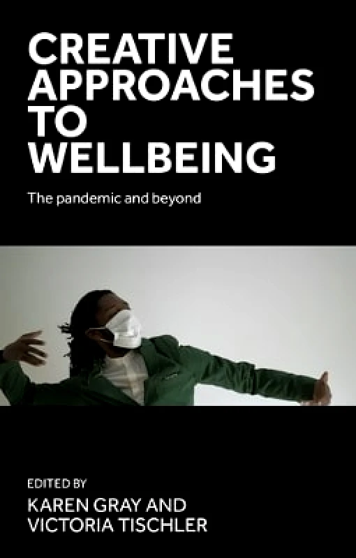 Manchester University Press Creative Approaches to Wellbeing: The Pandemic and Beyond Manchester University Press