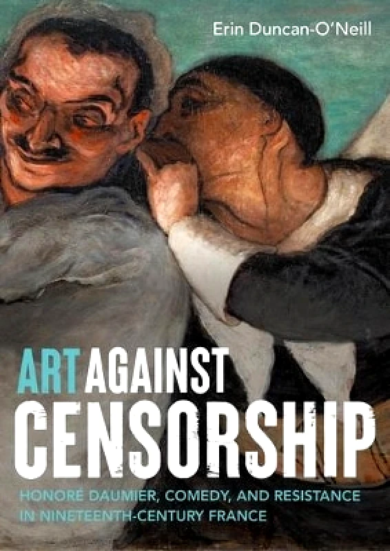 Manchester University Press Art Against Censorship: Honoré Daumier, Comedy, and Resistance in Nineteenth-Century France Erin Duncan-O'Neill Manchester University Press
