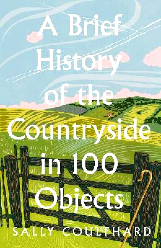 HarperNorth A Brief History of the Countryside in 100 Objects Sally Coulthard HarperNorth