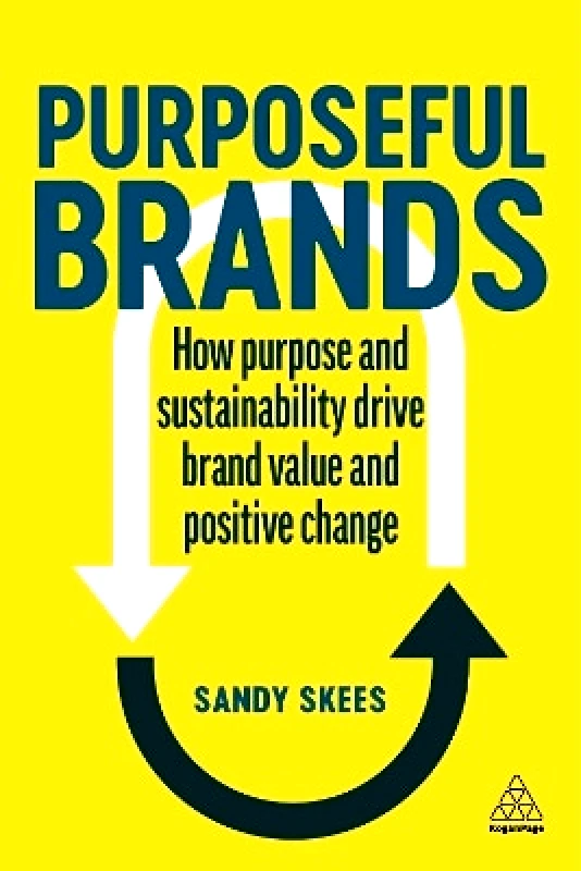 Kogan Page Ltd Purposeful Brands: How Purpose and Sustainability Drive Brand Value and Positive Change Sandy Skees Kogan Page Ltd 0403