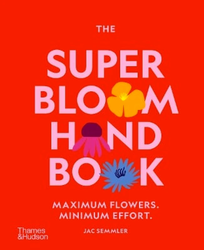 Thames and Hudson (Australia) Pty Ltd The Super Bloom Handbook: Maximum flowers. Minimum effort. Jac Semmler Thames and Hudson (Australia) Pty Ltd 1031
