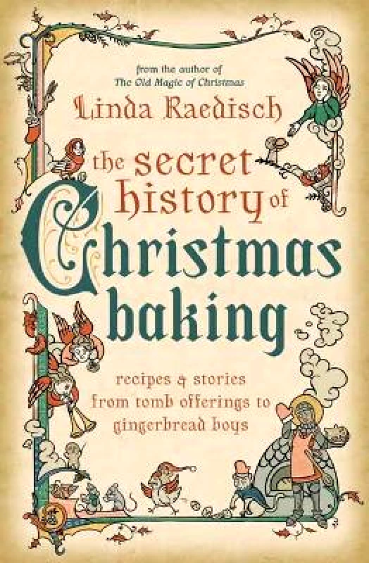 Llewellyn Publications,U.S. The Secret History of Christmas Baking: Recipes & Stories from Tomb Offerings to Gingerbread Boys Linda Raedisch Llewellyn Publications,U.S.