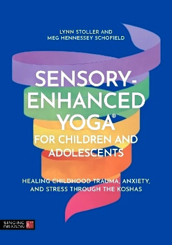 Singing Dragon Sensory-Enhanced Yoga® for Children and Adolescents: Healing Childhood Trauma, Anxiety, and Stress Through the Koshas Meg Hennessey Schofield Singing Dragon
