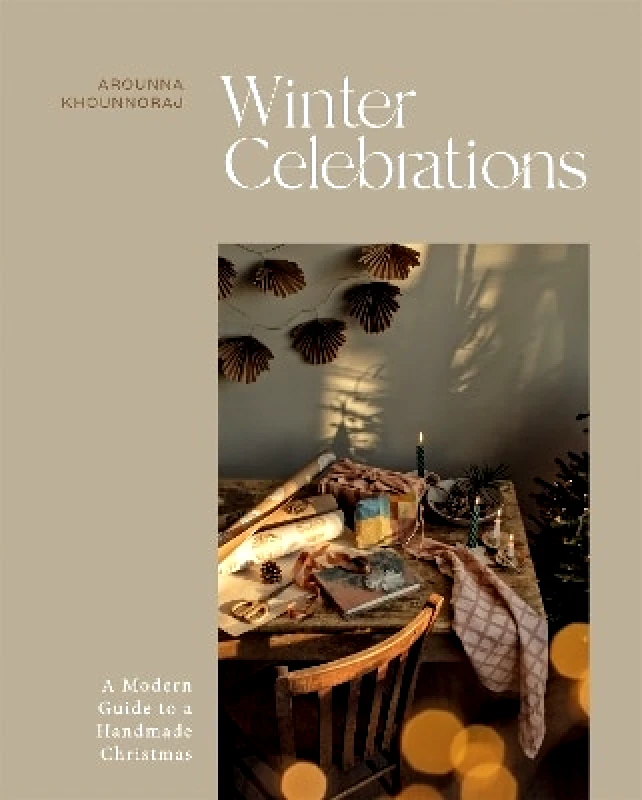 Quadrille Publishing Ltd Winter Celebrations: A Modern Guide to a Handmade Christmas Arounna Khounnoraj Quadrille Publishing Ltd