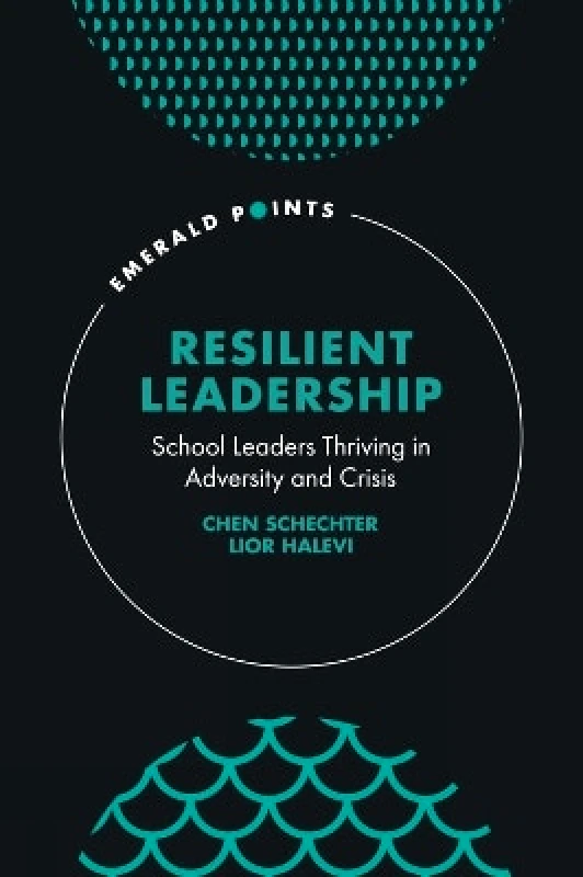 Emerald Publishing Limited Resilient Leadership: School Leaders Thriving in Adversity and Crisis Lior Halevi Emerald Publishing Limited