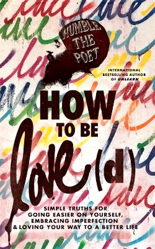 Hay House UK Ltd How to Be Love(d): Simple Truths for Going Easier on Yourself, Embracing Imperfection & Loving Your Way to a Better Life Humble the Poet Hay House UK Ltd 1226