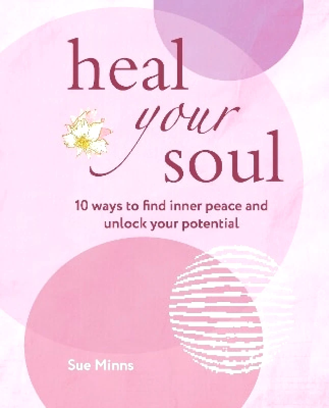 CICO Books Heal Your Soul: 10 Ways to Find Inner Peace and Unlock Your Potential Sue Minns CICO Books