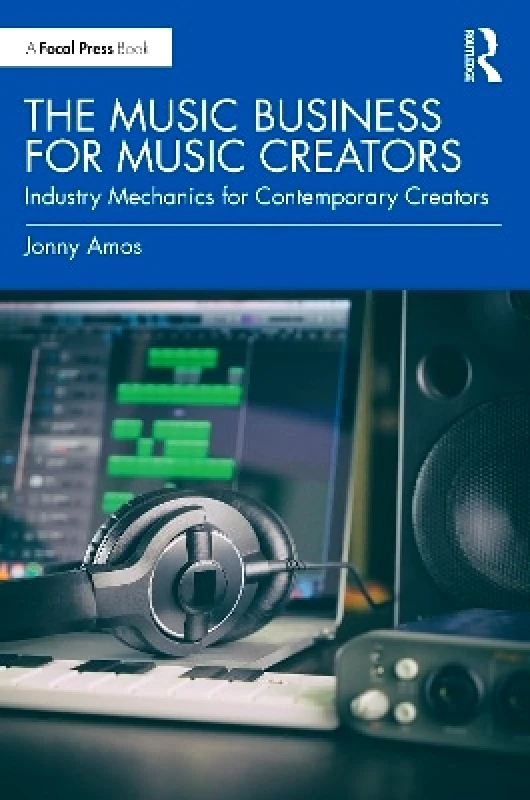 Focal Press The Music Business for Music Creators: Industry Mechanics for Contemporary Creators Jonny Amos Focal Press