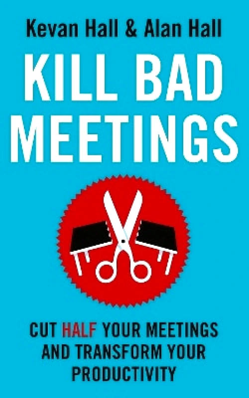 John Murray Business Kill Bad Meetings: Cut half your meetings and transform your productivity Alan Hall John Murray Business 0803