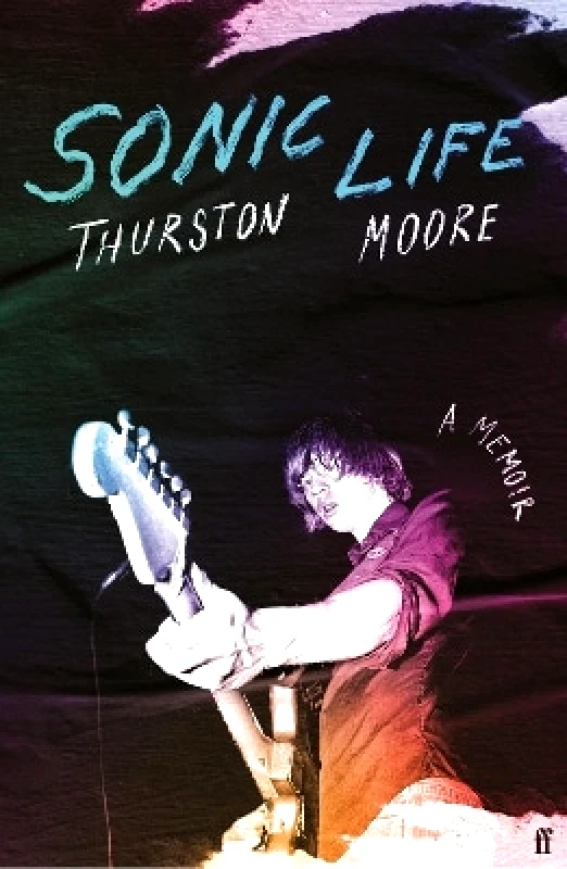Faber & Faber Sonic Life: The new memoir from the Sonic Youth founding member Thurston Moore Faber & Faber