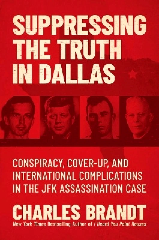 Post Hill Press Suppressing the Truth in Dallas: Conspiracy, Cover-Up, and International Complications in the JFK Assassination Case Charles Brandt Post Hill Press 1208