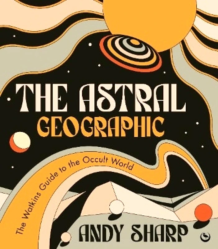 Watkins Publishing The Astral Geographic: The Watkins Guide to the Occult World Andy Sharp Watkins Publishing