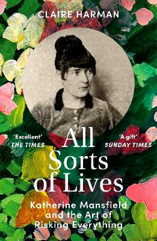 Vintage All Sorts of Lives: Katherine Mansfield and the art of risking everything Claire Harman Vintage