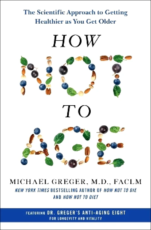 Flatiron Books How Not to Age: The Scientific Approach to Getting Healthier as You Get Older Michael Greger Flatiron Books