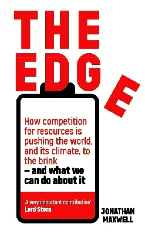John Murray Business The Edge: How competition for resources is pushing the world, and its climate, to the brink – and what we can do about it. Jonathan Maxwell John Murray Business 0817