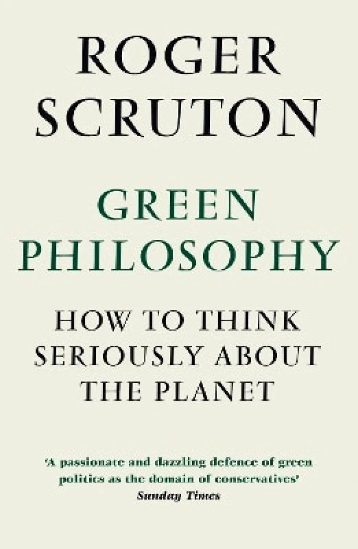 Atlantic Books Green Philosophy: How to think seriously about the planet Roger Scruton Atlantic Books