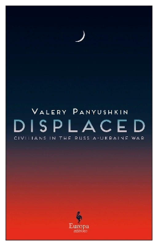 Europa Editions (UK) Ltd Displaced: Civilians in the Russia-Ukraine War Valery Panyushkin Europa Editions (UK) Ltd