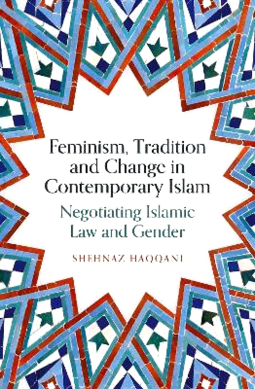 Oneworld Academic Feminism, Tradition and Change in Contemporary Islam: Negotiating Islamic Law and Gender Shehnaz Haqqani Oneworld Academic